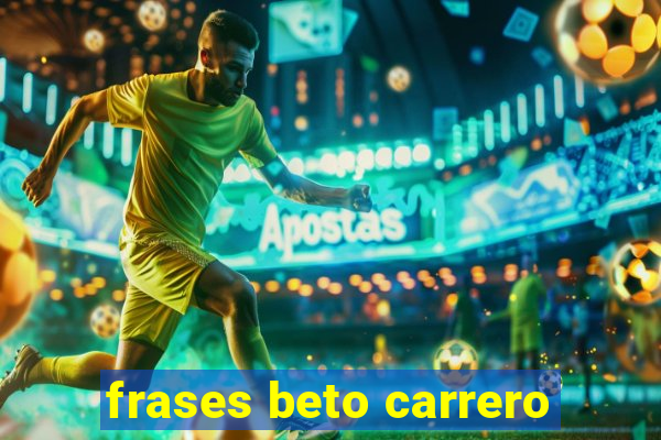 frases beto carrero